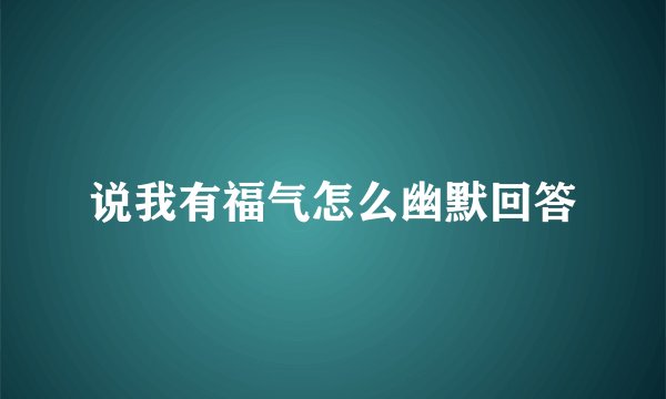 说我有福气怎么幽默回答