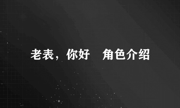 老表，你好嘢角色介绍
