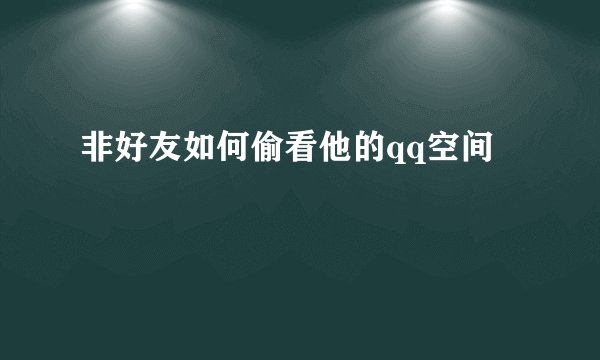 非好友如何偷看他的qq空间