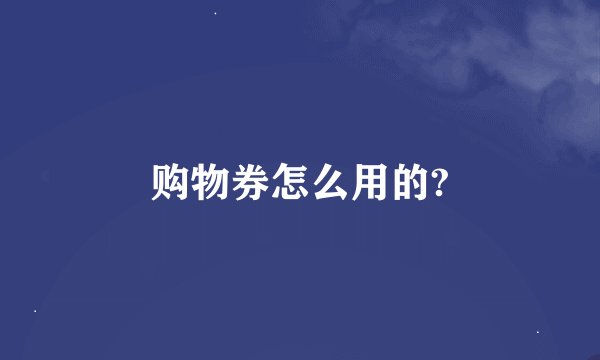 购物券怎么用的?