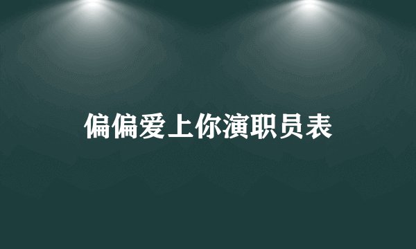 偏偏爱上你演职员表