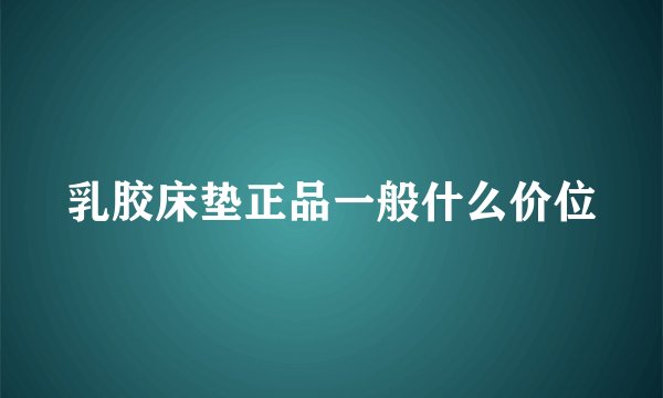 乳胶床垫正品一般什么价位