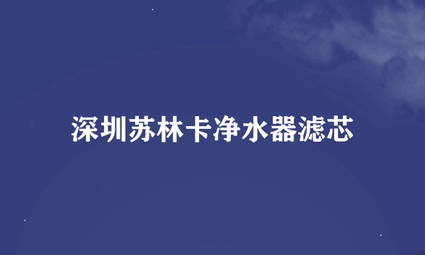 深圳苏林卡净水器滤芯