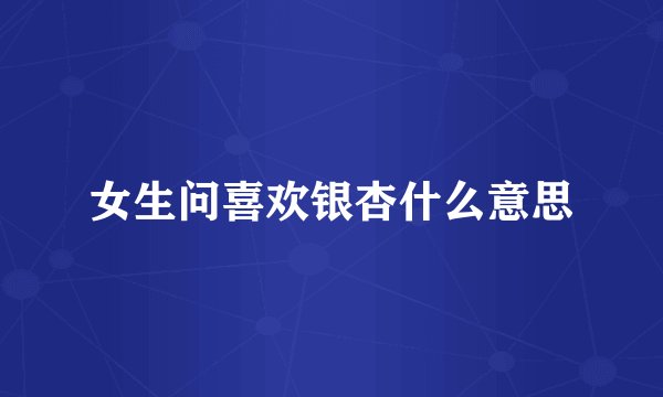 女生问喜欢银杏什么意思