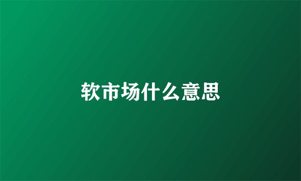 软市场什么意思
