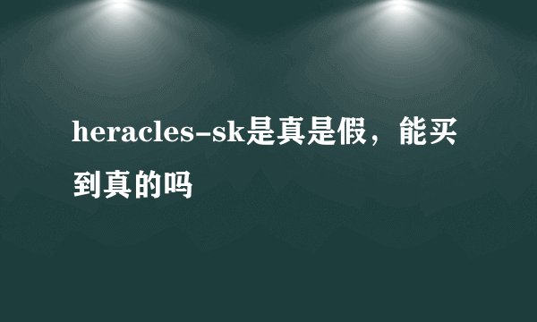heracles-sk是真是假，能买到真的吗