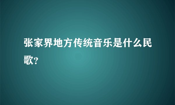 张家界地方传统音乐是什么民歌？