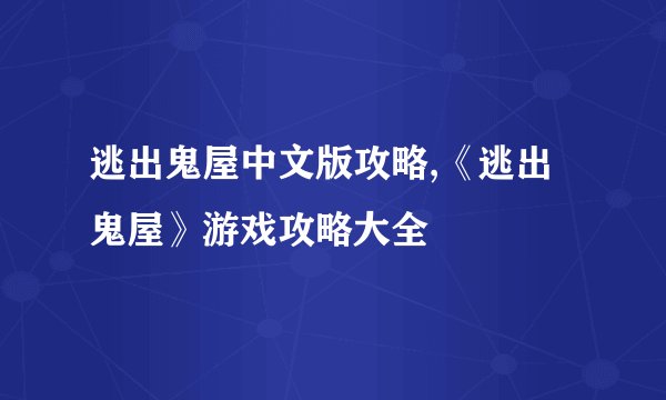 逃出鬼屋中文版攻略,《逃出鬼屋》游戏攻略大全