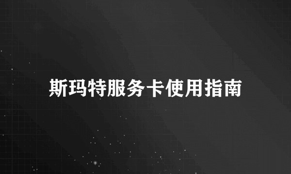斯玛特服务卡使用指南