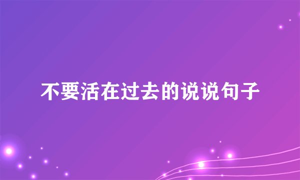 不要活在过去的说说句子