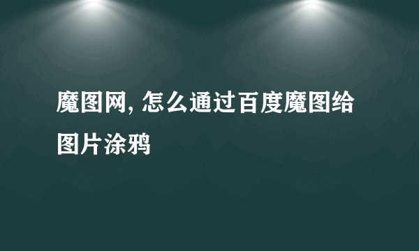 魔图网, 怎么通过百度魔图给图片涂鸦
