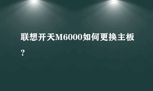 联想开天M6000如何更换主板？