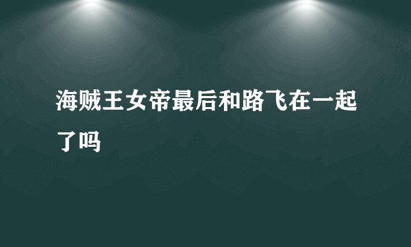 海贼王女帝最后和路飞在一起了吗