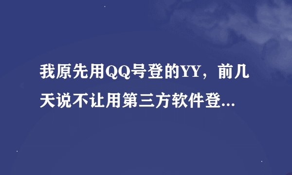 我原先用QQ号登的YY，前几天说不让用第三方软件登陆了，然后又给了我一个YY号，现在那个账号我忘了