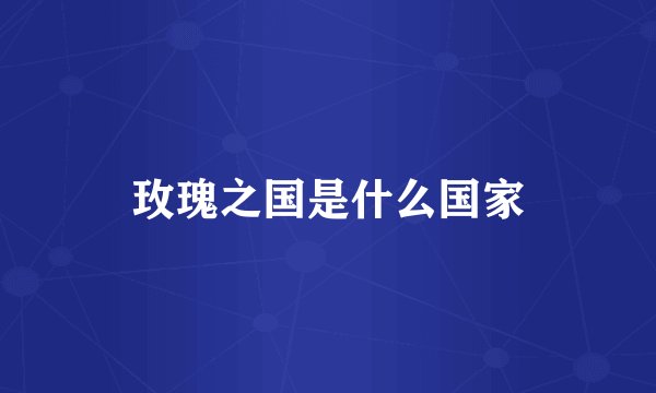 玫瑰之国是什么国家
