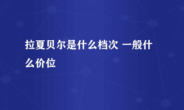 拉夏贝尔是什么档次 一般什么价位