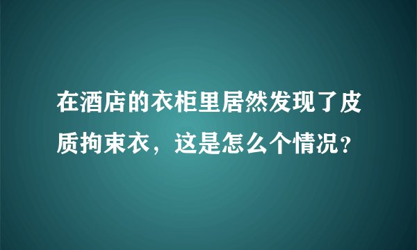 在酒店的衣柜里居然发现了皮质拘束衣，这是怎么个情况？
