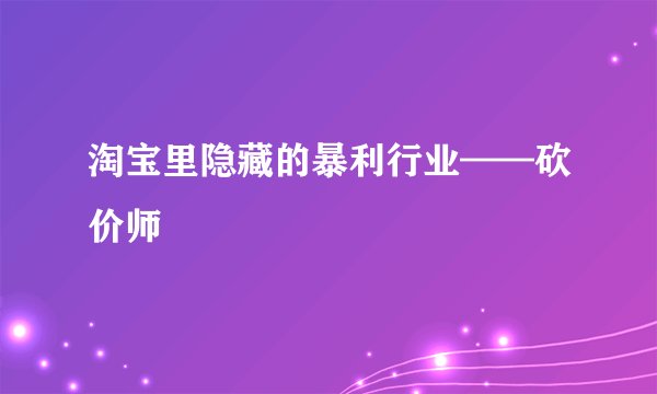 淘宝里隐藏的暴利行业——砍价师