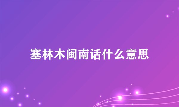 塞林木闽南话什么意思