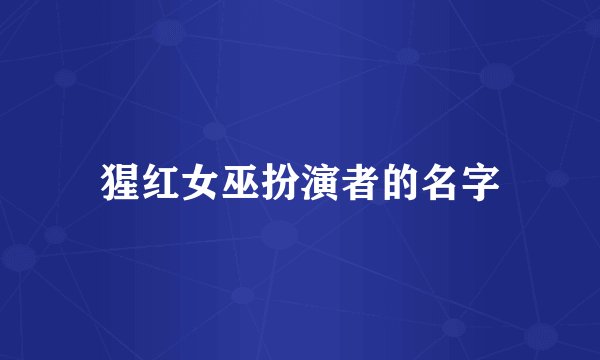 猩红女巫扮演者的名字