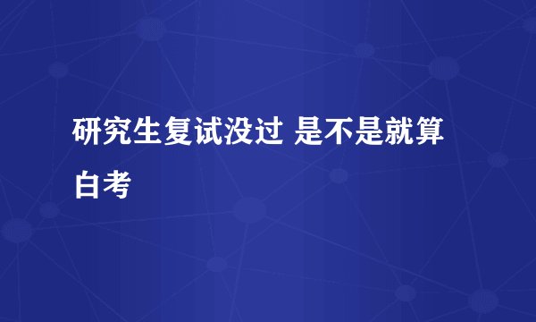 研究生复试没过 是不是就算白考