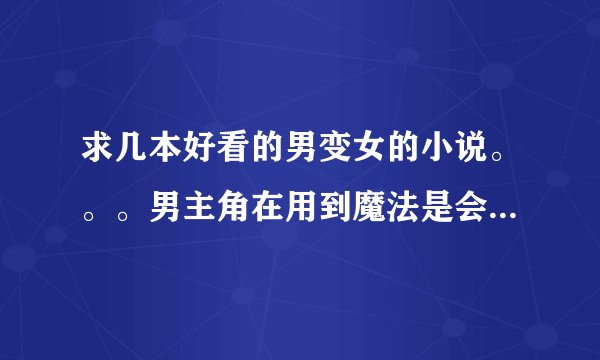 求几本好看的男变女的小说。。。男主角在用到魔法是会变成女的。。不用到魔法时是男的。。都市的也可以。