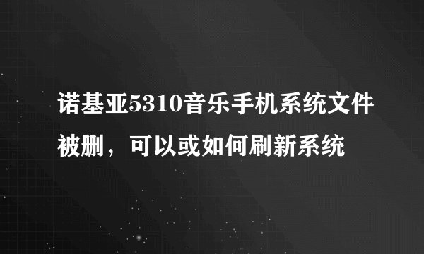诺基亚5310音乐手机系统文件被删，可以或如何刷新系统