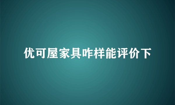 优可屋家具咋样能评价下