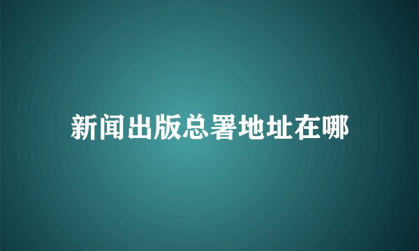 新闻出版总署地址在哪