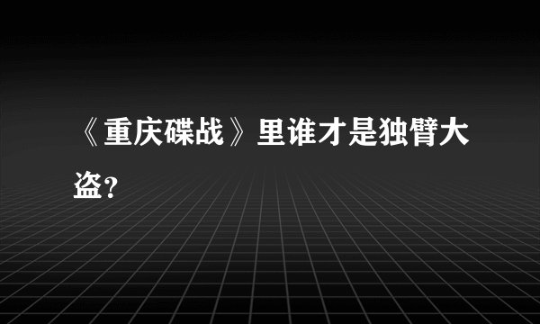 《重庆碟战》里谁才是独臂大盗？
