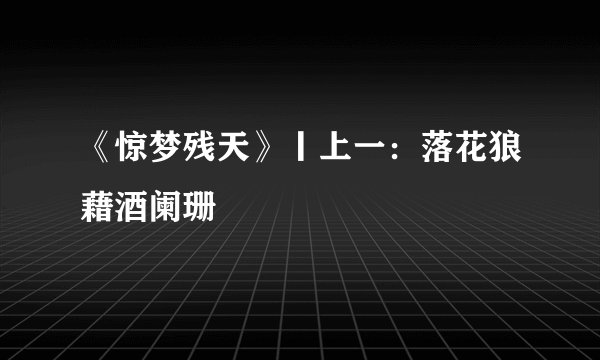 《惊梦残天》丨上一：落花狼藉酒阑珊