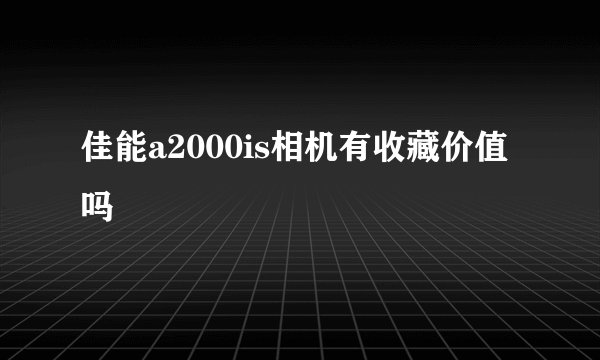 佳能a2000is相机有收藏价值吗
