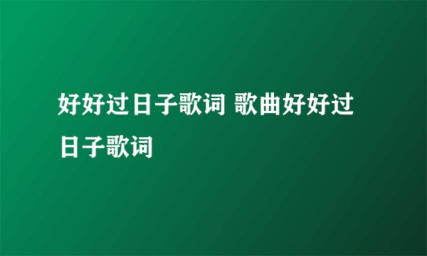 好好过日子歌词 歌曲好好过日子歌词
