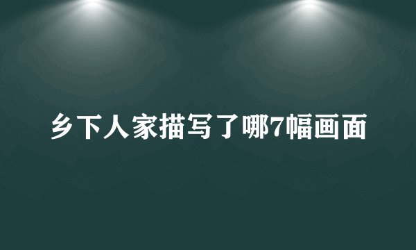 乡下人家描写了哪7幅画面