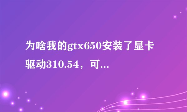 为啥我的gtx650安装了显卡驱动310.54，可在directx诊断器上看到的却是9.18.13.1504，这是怎么回事啊
