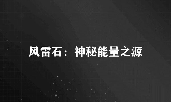 风雷石：神秘能量之源
