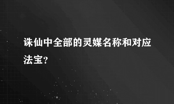 诛仙中全部的灵媒名称和对应法宝？