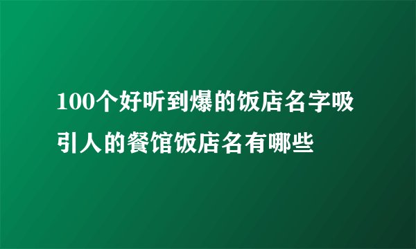 100个好听到爆的饭店名字吸引人的餐馆饭店名有哪些