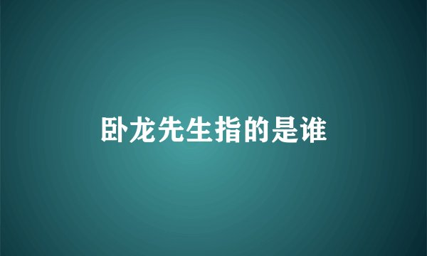 卧龙先生指的是谁