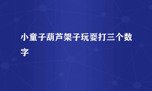 小童子葫芦架子玩耍打三个数字