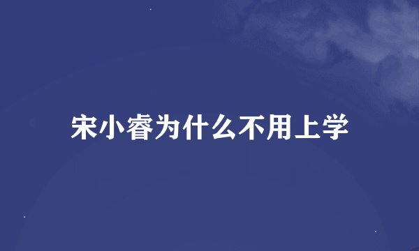 宋小睿为什么不用上学