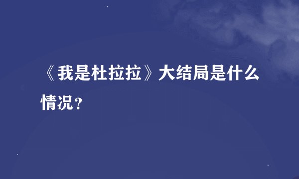 《我是杜拉拉》大结局是什么情况？