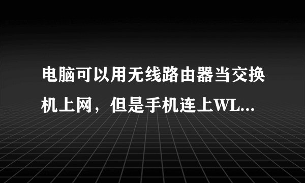 电脑可以用无线路由器当交换机上网,但是手机连上WLAN却上不了为什么