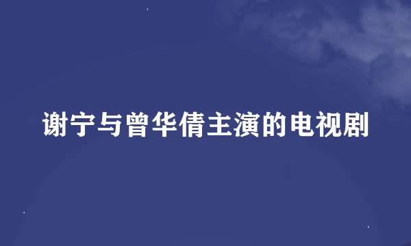 谢宁与曾华倩主演的电视剧