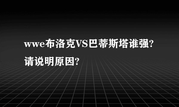 wwe布洛克VS巴蒂斯塔谁强?请说明原因?