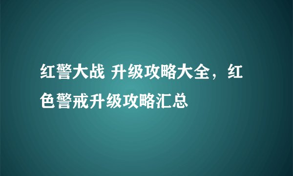 红警大战 升级攻略大全，红色警戒升级攻略汇总