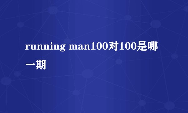 running man100对100是哪一期