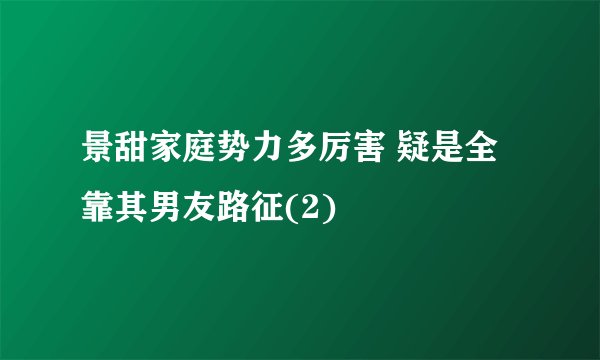 景甜家庭势力多厉害 疑是全靠其男友路征(2)