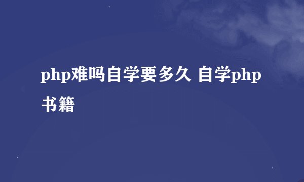 php难吗自学要多久 自学php书籍