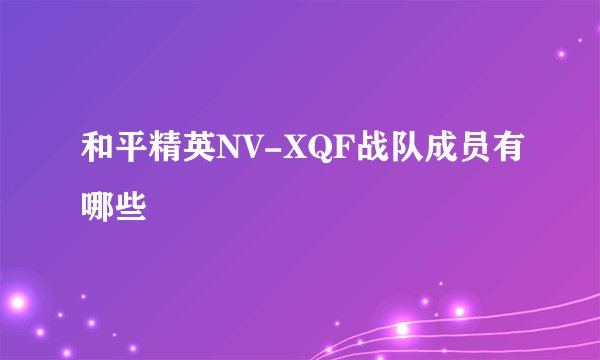和平精英NV-XQF战队成员有哪些